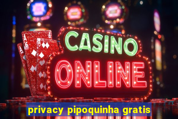 privacy pipoquinha gratis